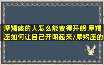 摩羯座的人怎么能变得开朗 摩羯座如何让自己开朗起来/摩羯座的人怎么能变得开朗 摩羯座如何让自己开朗起来-我的网站